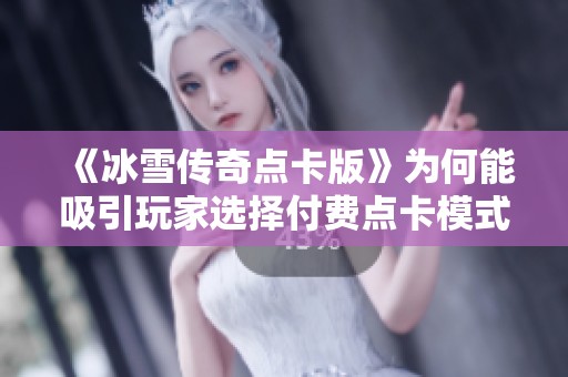 《冰雪传奇点卡版》为何能吸引玩家选择付费点卡模式揭秘
