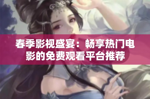 春季影视盛宴：畅享热门电影的免费观看平台推荐