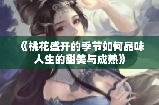 《桃花盛开的季节如何品味人生的甜美与成熟》