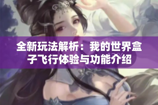全新玩法解析：我的世界盒子飞行体验与功能介绍