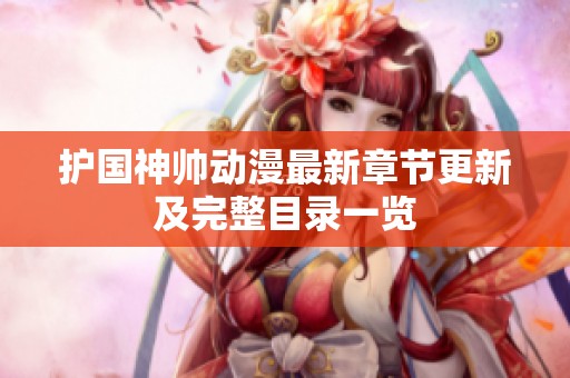 护国神帅动漫最新章节更新及完整目录一览