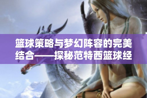 篮球策略与梦幻阵容的完美结合——探秘范特西篮球经理单机版