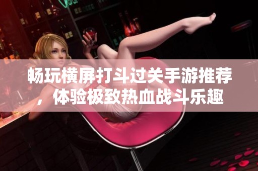 畅玩横屏打斗过关手游推荐，体验极致热血战斗乐趣