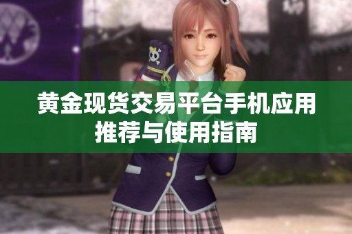 黄金现货交易平台手机应用推荐与使用指南