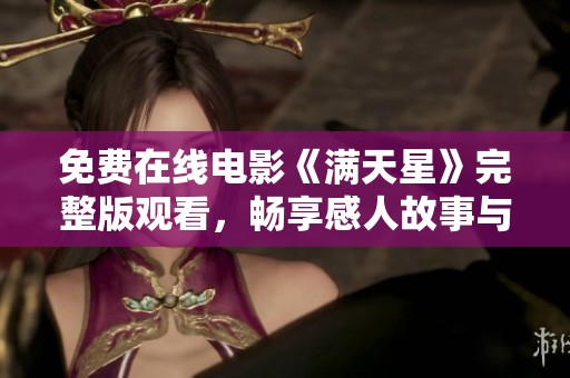 免费在线电影《满天星》完整版观看，畅享感人故事与精彩情节