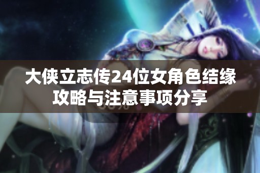 大侠立志传24位女角色结缘攻略与注意事项分享