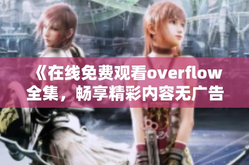 《在线免费观看overflow全集，畅享精彩内容无广告干扰》