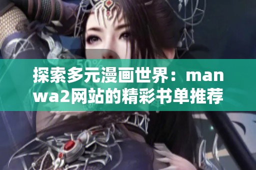 探索多元漫画世界：manwa2网站的精彩书单推荐