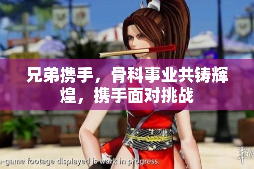兄弟携手，骨科事业共铸辉煌，携手面对挑战