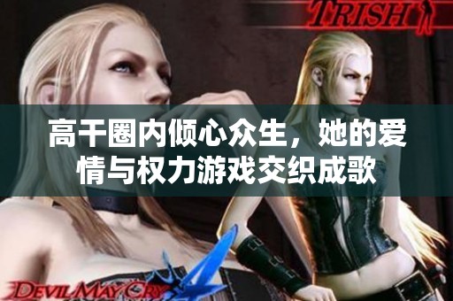 高干圈内倾心众生，她的爱情与权力游戏交织成歌