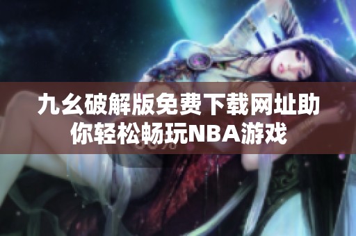 九幺破解版免费下载网址助你轻松畅玩NBA游戏