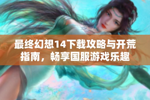 最终幻想14下载攻略与开荒指南，畅享国服游戏乐趣