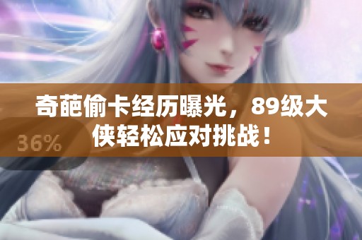 奇葩偷卡经历曝光，89级大侠轻松应对挑战！