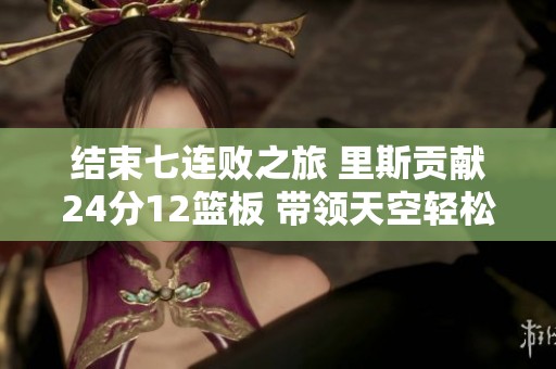 结束七连败之旅 里斯贡献24分12篮板 带领天空轻松战胜火花