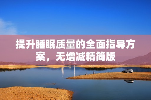 提升睡眠质量的全面指导方案，无增减精简版