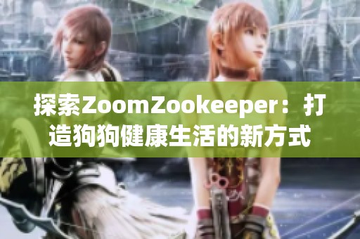 探索ZoomZookeeper：打造狗狗健康生活的新方式