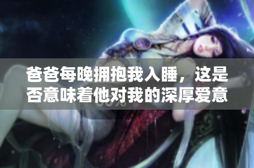 爸爸每晚拥抱我入睡，这是否意味着他对我的深厚爱意
