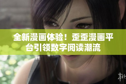 全新漫画体验！歪歪漫画平台引领数字阅读潮流