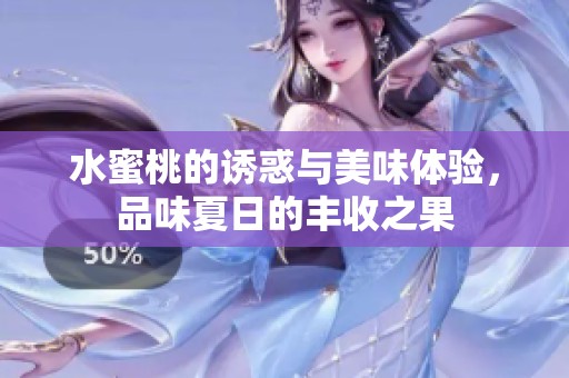 水蜜桃的诱惑与美味体验，品味夏日的丰收之果