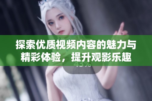 探索优质视频内容的魅力与精彩体验，提升观影乐趣
