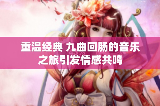 重温经典 九曲回肠的音乐之旅引发情感共鸣
