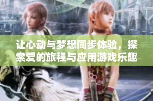 让心动与梦想同步体验，探索爱的旅程与应用游戏乐趣