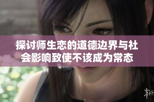 探讨师生恋的道德边界与社会影响致使不该成为常态