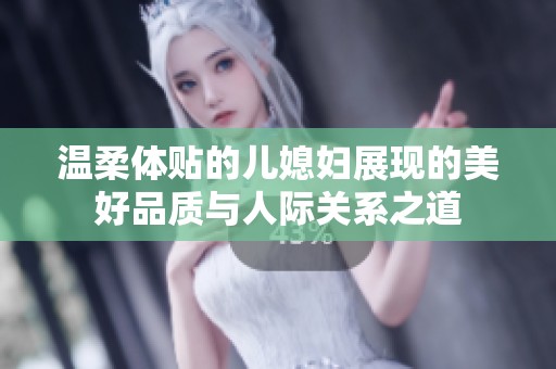 温柔体贴的儿媳妇展现的美好品质与人际关系之道