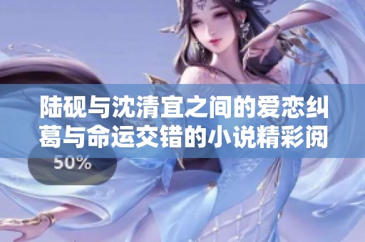 陆砚与沈清宜之间的爱恋纠葛与命运交错的小说精彩阅读