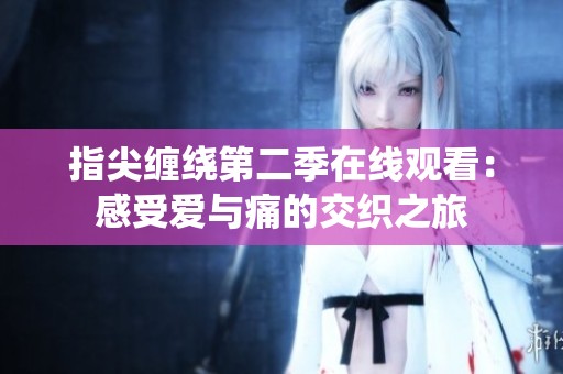 指尖缠绕第二季在线观看：感受爱与痛的交织之旅