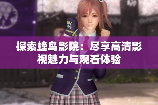 探索蜂鸟影院：尽享高清影视魅力与观看体验