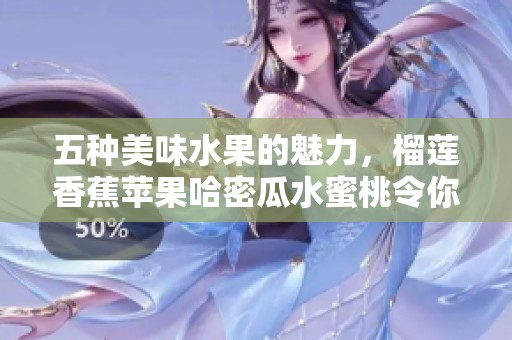 五种美味水果的魅力，榴莲香蕉苹果哈密瓜水蜜桃令你欲罢不能