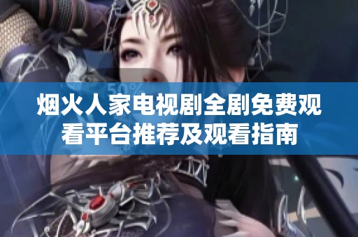 烟火人家电视剧全剧免费观看平台推荐及观看指南