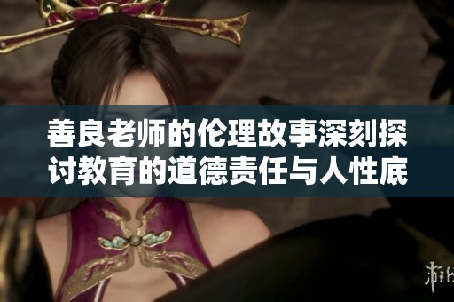 善良老师的伦理故事深刻探讨教育的道德责任与人性底线