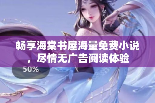 畅享海棠书屋海量免费小说，尽情无广告阅读体验