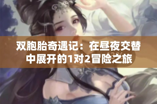 双胞胎奇遇记：在昼夜交替中展开的1对2冒险之旅