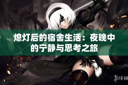 熄灯后的宿舍生活：夜晚中的宁静与思考之旅