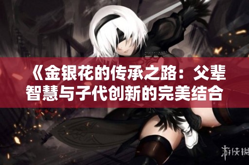 《金银花的传承之路：父辈智慧与子代创新的完美结合》