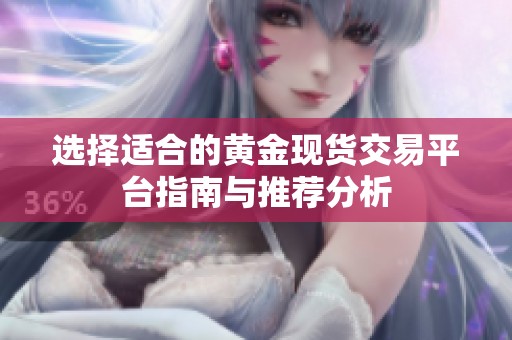 选择适合的黄金现货交易平台指南与推荐分析
