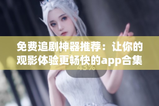 免费追剧神器推荐：让你的观影体验更畅快的app合集