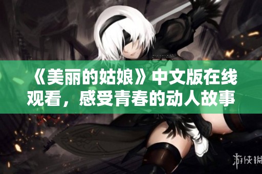 《美丽的姑娘》中文版在线观看，感受青春的动人故事