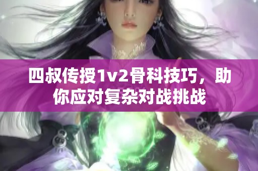 四叔传授1v2骨科技巧，助你应对复杂对战挑战