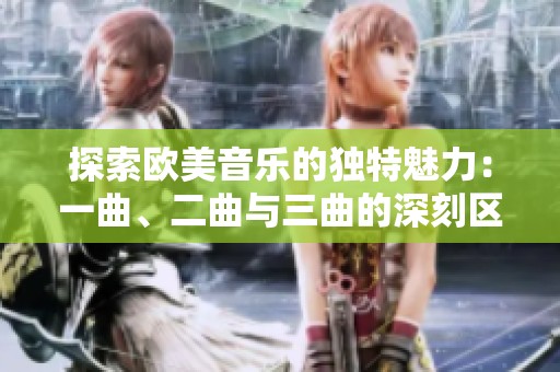 探索欧美音乐的独特魅力：一曲、二曲与三曲的深刻区别