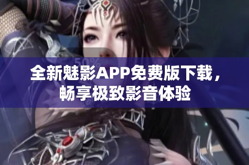 全新魅影APP免费版下载，畅享极致影音体验