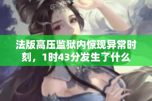 法版高压监狱内惊现异常时刻，1时43分发生了什么