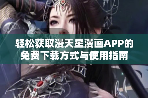轻松获取漫天星漫画APP的免费下载方式与使用指南