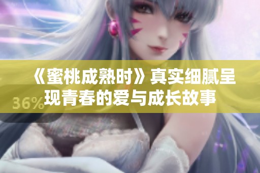 《蜜桃成熟时》真实细腻呈现青春的爱与成长故事