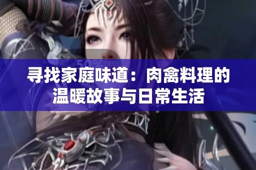 寻找家庭味道：肉禽料理的温暖故事与日常生活