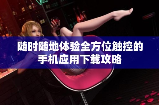 随时随地体验全方位触控的手机应用下载攻略