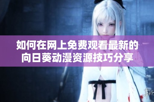 如何在网上免费观看最新的向日葵动漫资源技巧分享